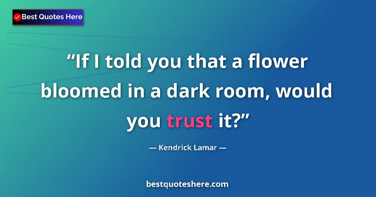 Quote by Kendrick Lamar: If I told you that a flower bloomed in a dark room