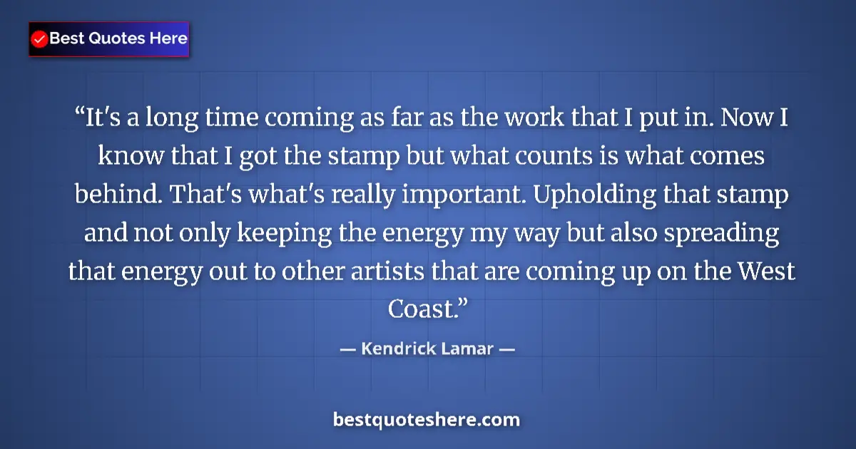 Image for the quote by Kendrick Lamar: It's a long time coming as far as the work that I put in. Now I know that I got the stamp but what c...
