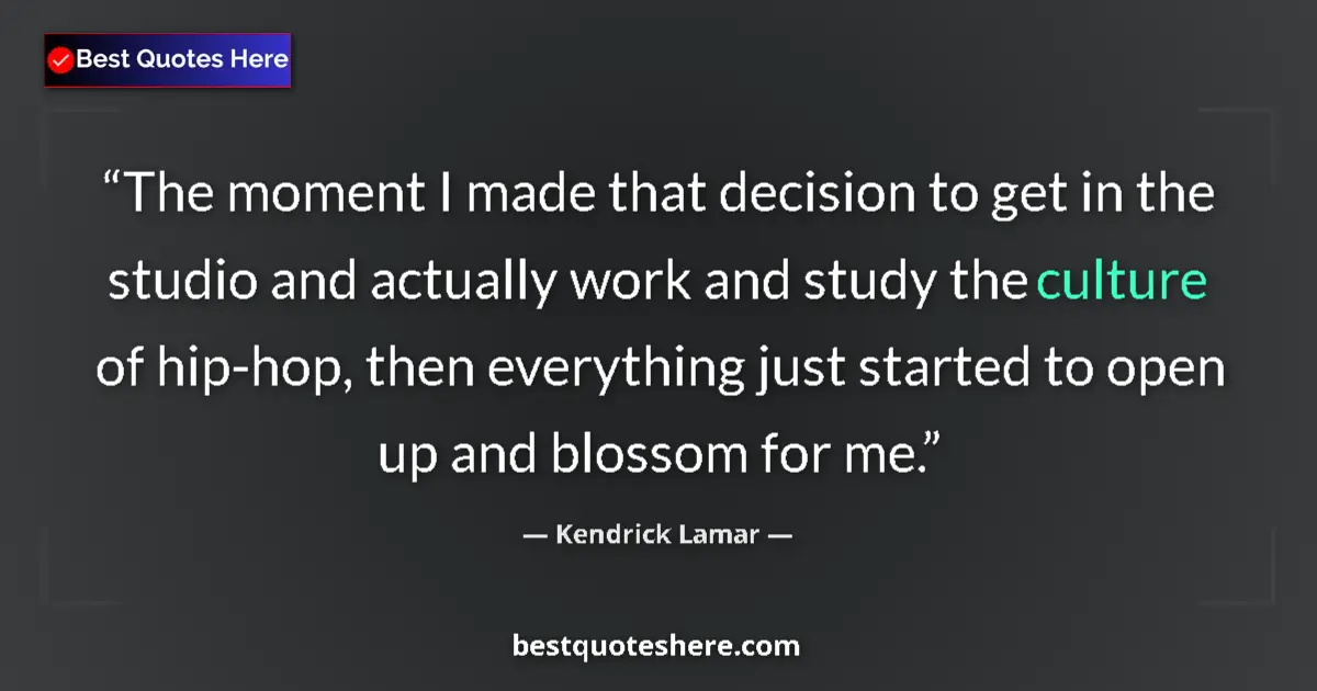 Quote by Kendrick Lamar: The moment I made that decision to get in the studio and actually work and study the culture of hip-...