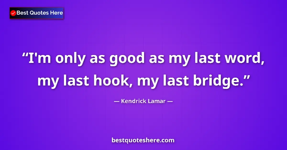 Image for the quote by Kendrick Lamar: I'm only as good as my last word, my last hook, my last bridge....