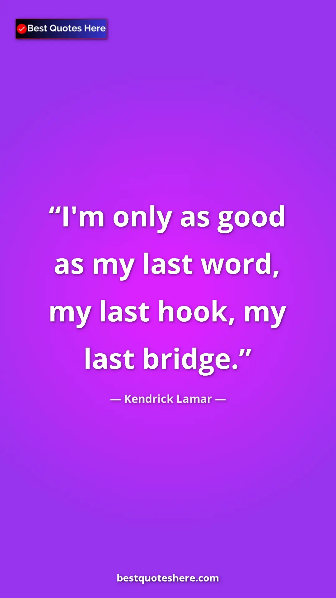 Pinterest quote poster by Kendrick Lamar: "I'm only as good as my last word, my last hook, my last..."