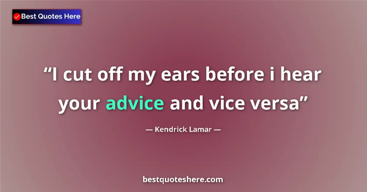 Quote by Kendrick Lamar: I cut off my ears before i hear your advice and vi
