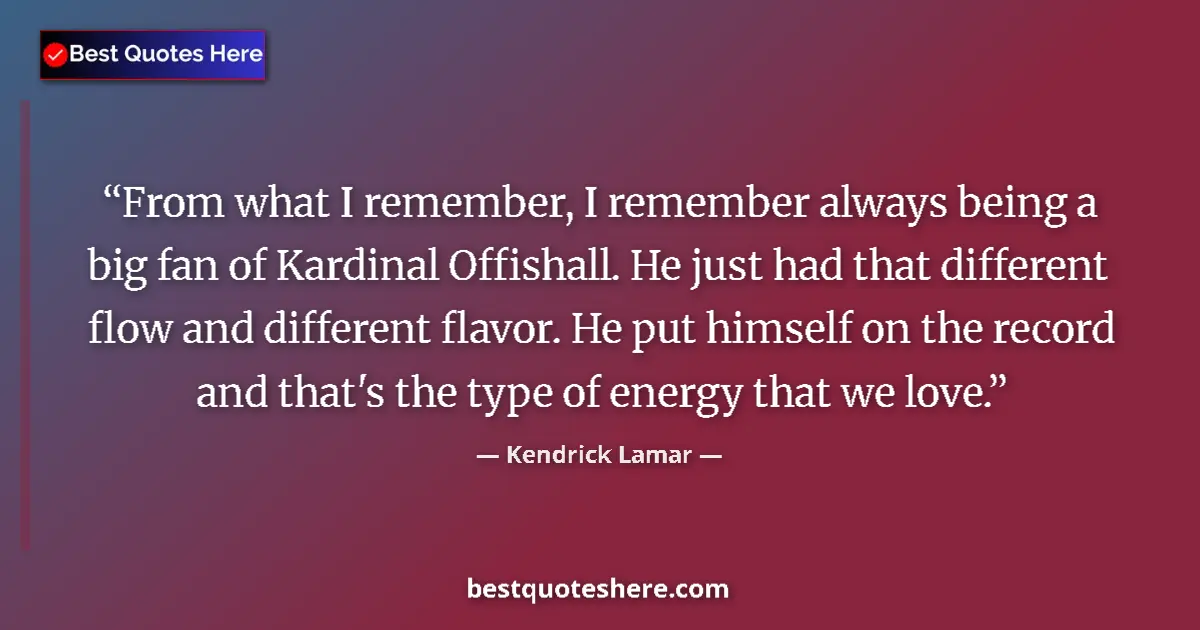 Quote by Kendrick Lamar: From what I remember, I remember always being a big fan of Kardinal Offishall. He just had that diff...