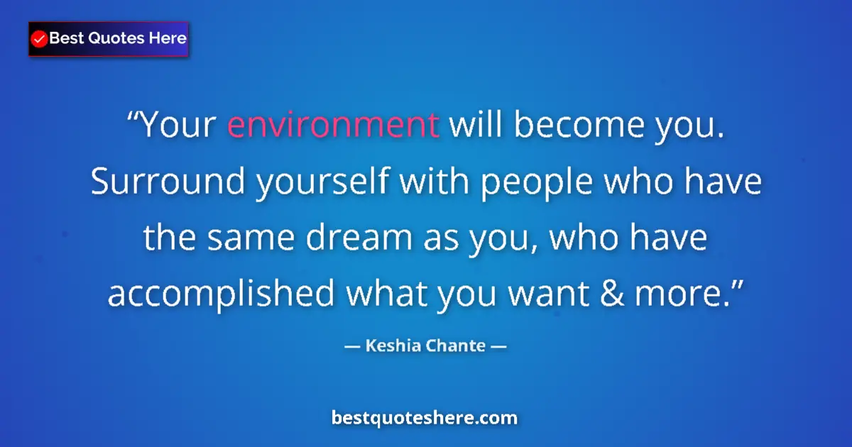 Quote by Keshia Chante: Your environment will become you. Surround yourself with people who have the same dream as you, who ...