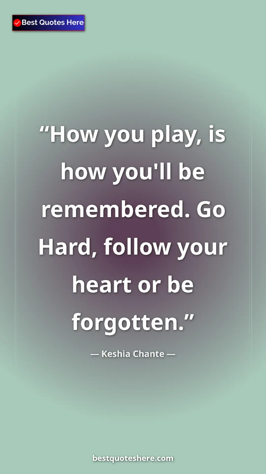 Pinterest quote poster by Keshia Chante: "How you play, is how you'll be remembered. Go Hard, follow..."