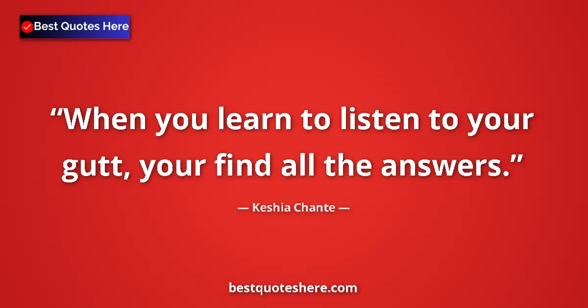 Quote by Keshia Chante: When you learn to listen to your gutt, your find all the answers....