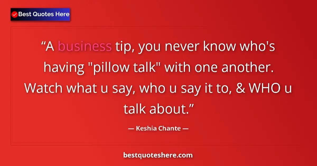 Quote by Keshia Chante: A business tip, you never know who's having 