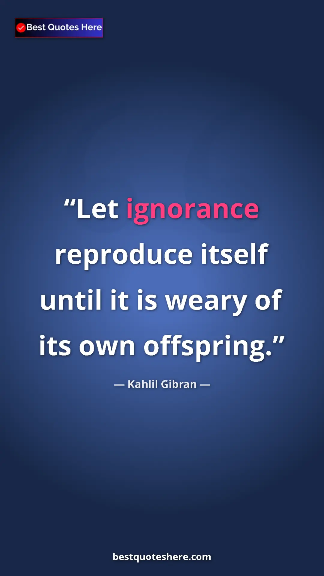 Pinterest quote poster by Kahlil Gibran: "Let ignorance reproduce itself until it is weary of its own..."