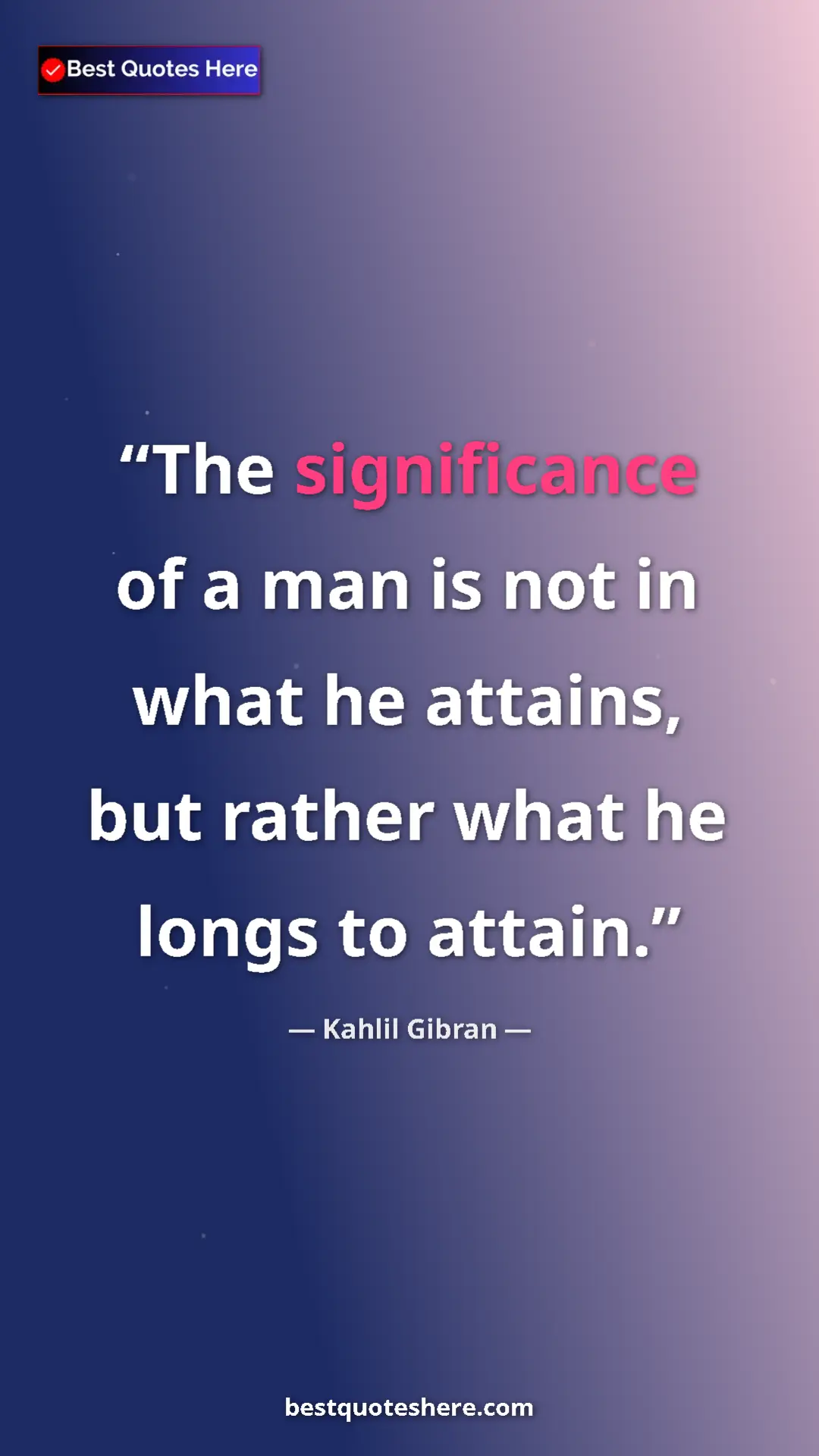 Kahlil Gibran Quote Card: "The significance of a man is not in what he attains, but rat" Pinterest quote poster by Kahlil Gibran: "The significance of a man is not in what he attains, but rat"