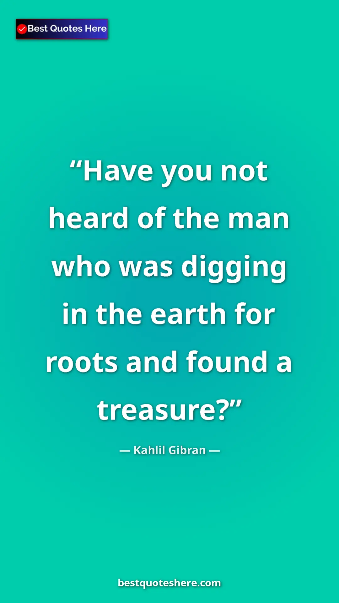 Pinterest quote poster by Kahlil Gibran: "Have you not heard of the man who was digging in the earth..."