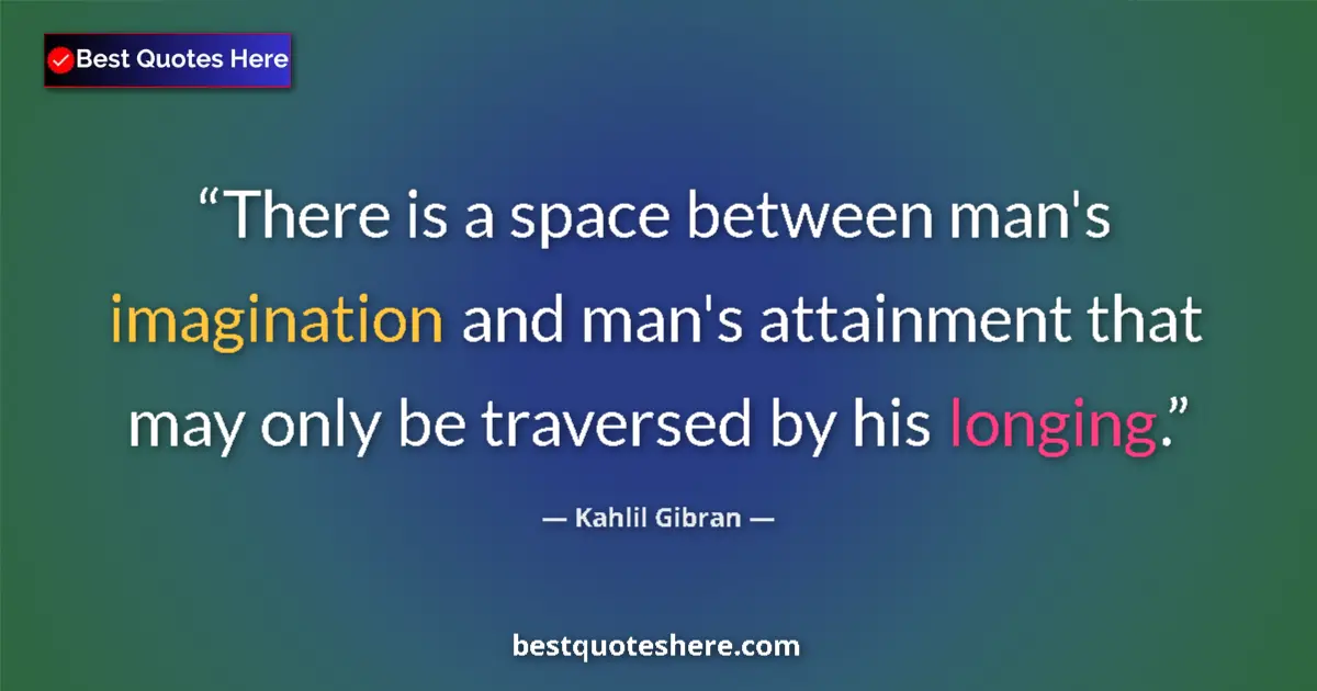 Quote by Kahlil Gibran: There is a space between man's imagination and man's attainment that may only be traversed by his lo...