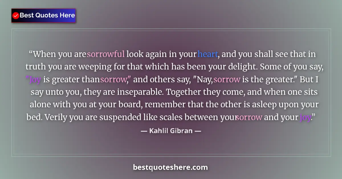 Quote by Kahlil Gibran: When you are sorrowful look again in your heart, and you shall see that in truth you are weeping for...