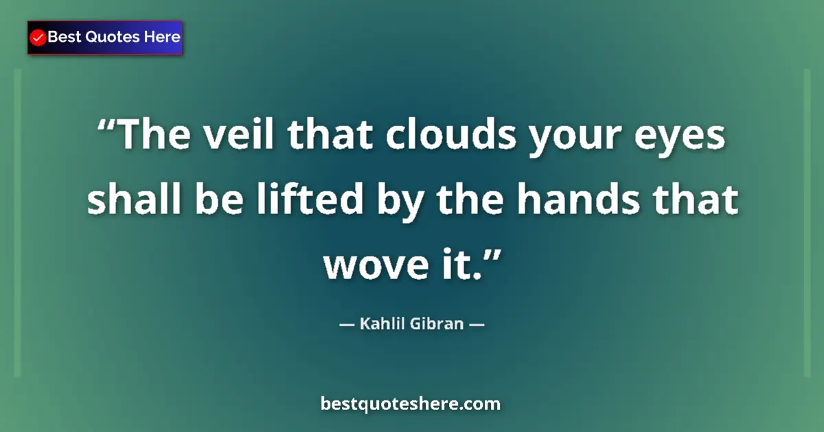 Quote by Kahlil Gibran: The veil that clouds your eyes shall be lifted by the hands that wove it....