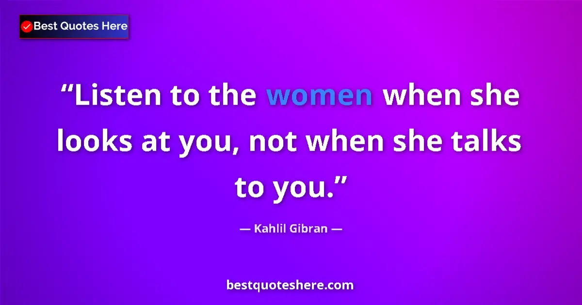 Quote by Kahlil Gibran: Listen to the women when she looks at you, not when she talks to you....