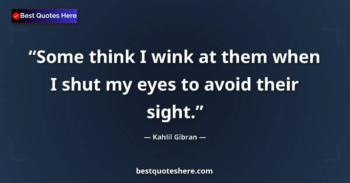Quote by Kahlil Gibran: Some think I wink at them when I shut my eyes to avoid their sight....