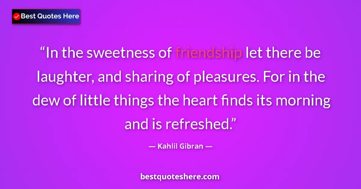 Quote by Kahlil Gibran: In the sweetness of friendship let there be laughter, and sharing of pleasures. For in the dew of li...