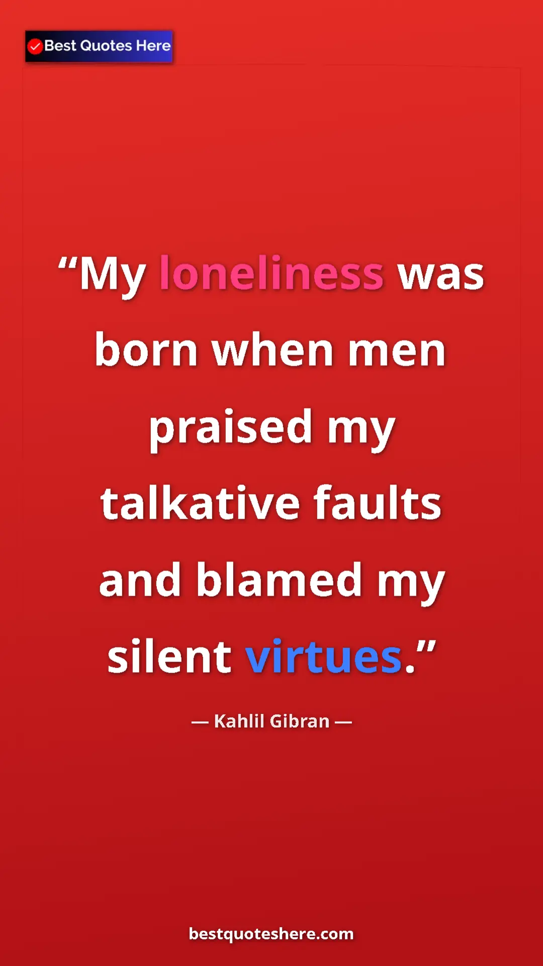 Kahlil Gibran Quote Card: "My loneliness was born when men praised my talkative faults..." Pinterest quote poster by Kahlil Gibran: "My loneliness was born when men praised my talkative faults..."