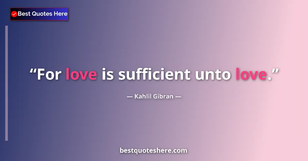 Quote by Kahlil Gibran: For love is sufficient unto love....