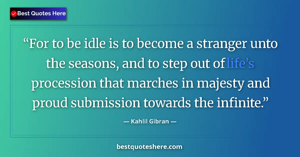 Quote by Kahlil Gibran: For to be idle is to become a stranger unto the se