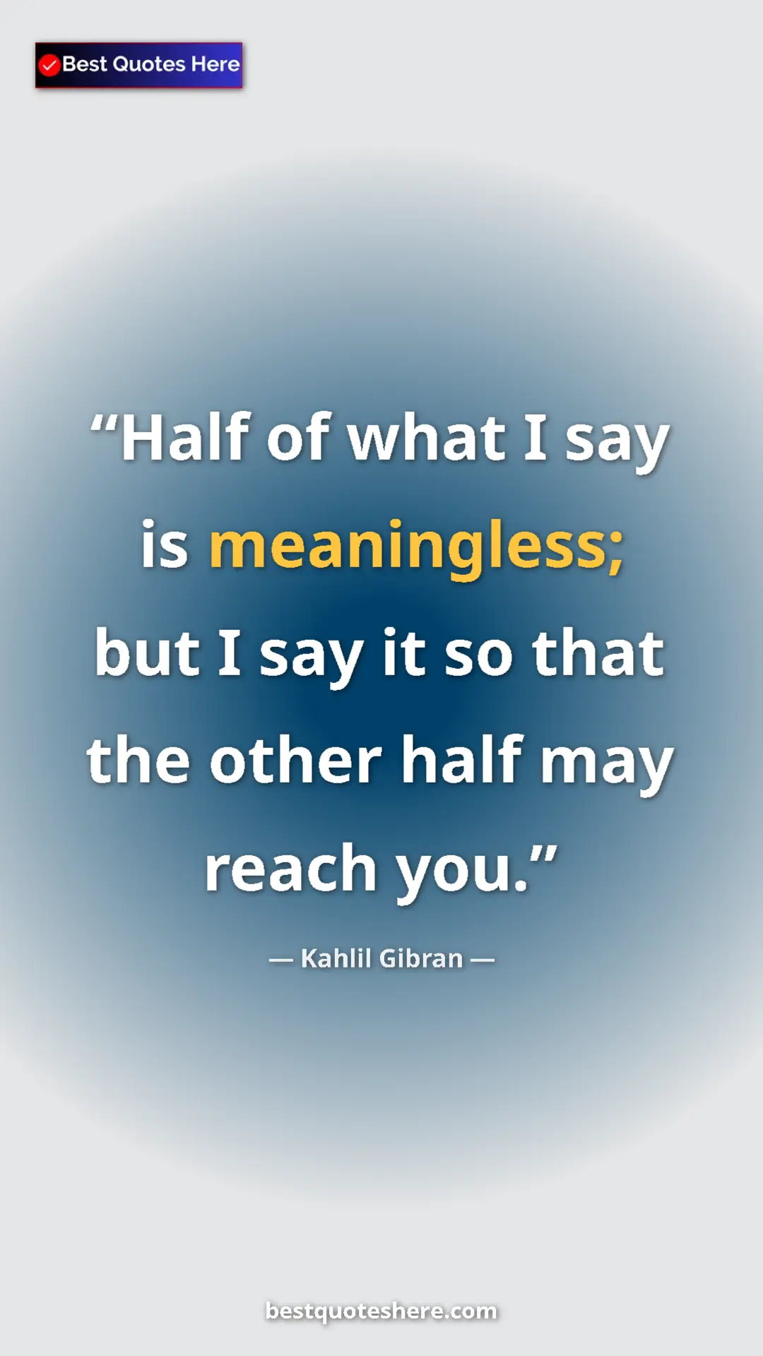 Pinterest quote poster by Kahlil Gibran: "Half of what I say is meaningless; but I say it so that the..."