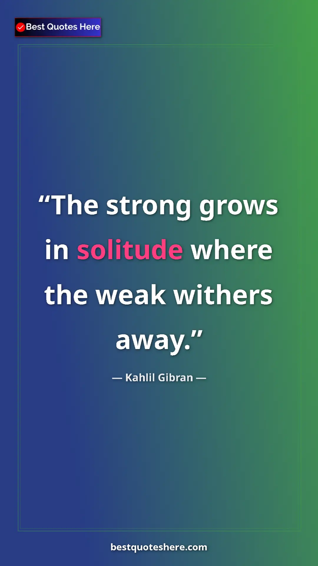 Pinterest quote poster by Kahlil Gibran: "The strong grows in solitude where the weak withers away."