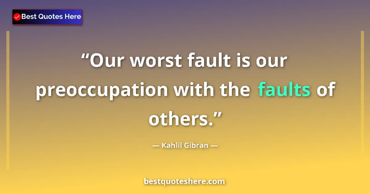 Quote by Kahlil Gibran: Our worst fault is our preoccupation with the faults of others....