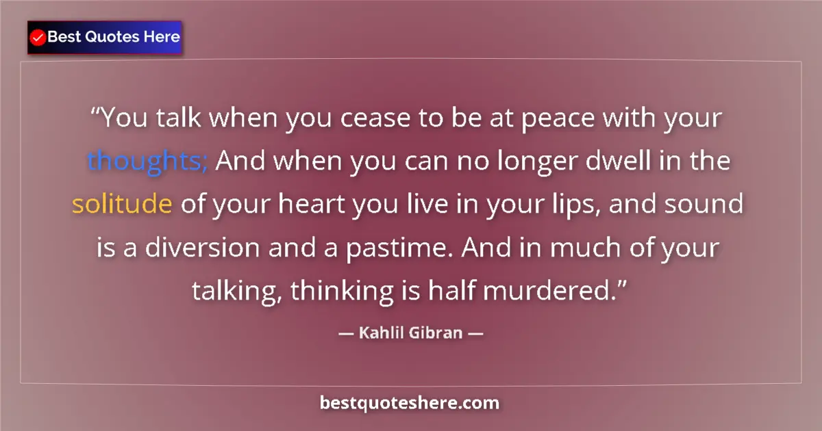 Quote by Kahlil Gibran: You talk when you cease to be at peace with your thoughts; And when you can no longer dwell in the s...