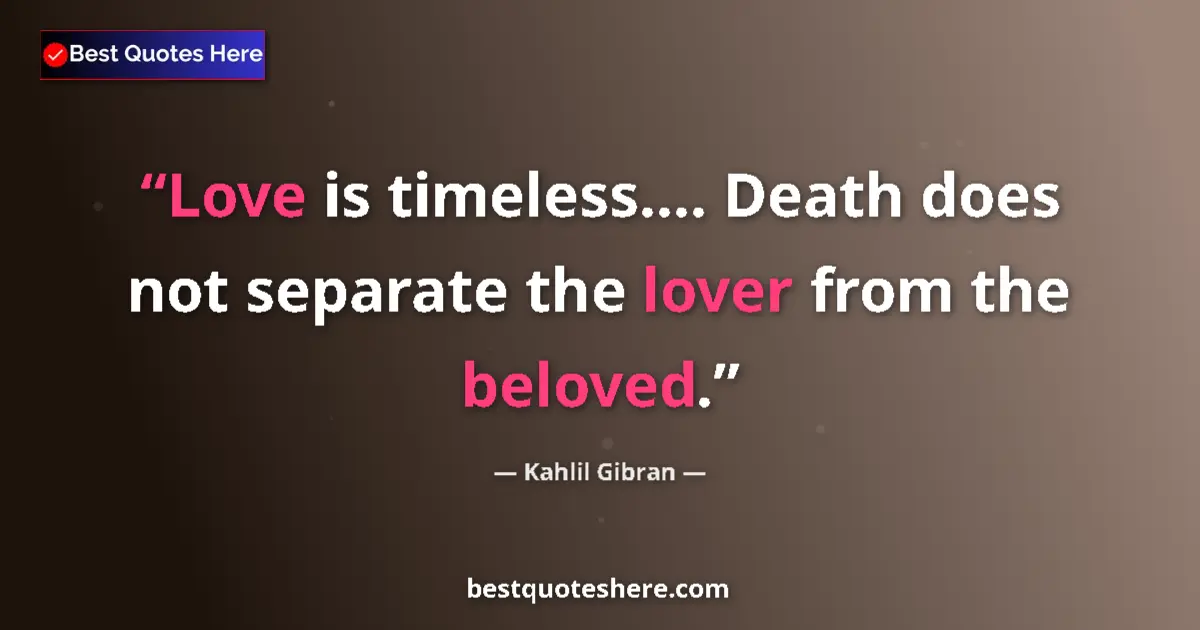 Quote by Kahlil Gibran: Love is timeless.... Death does not separate the lover from the beloved....
