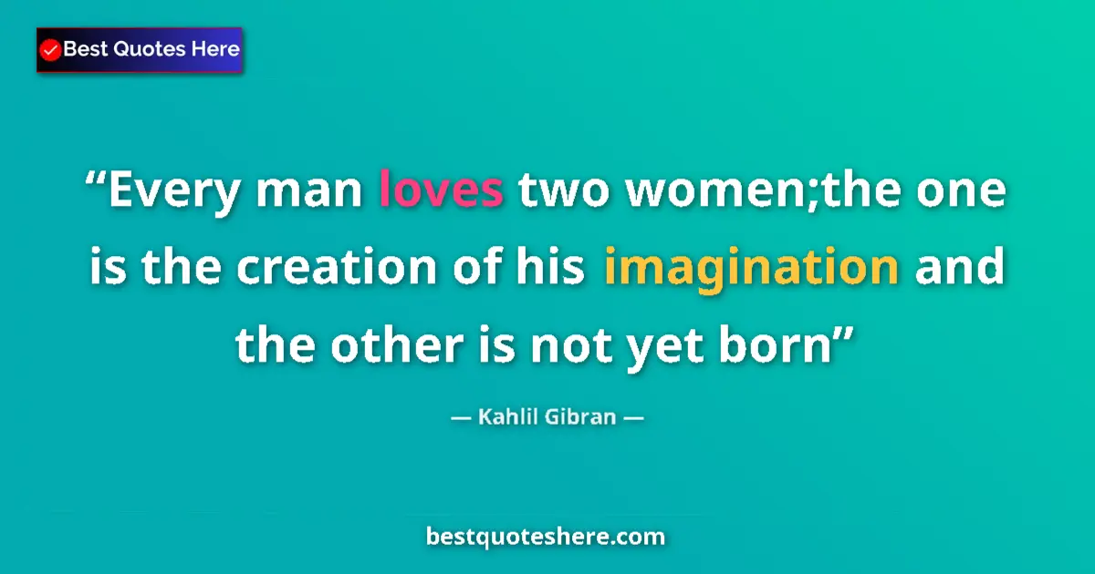 Kahlil Gibran quote: "Every man loves two women;the one is the creation of his..."