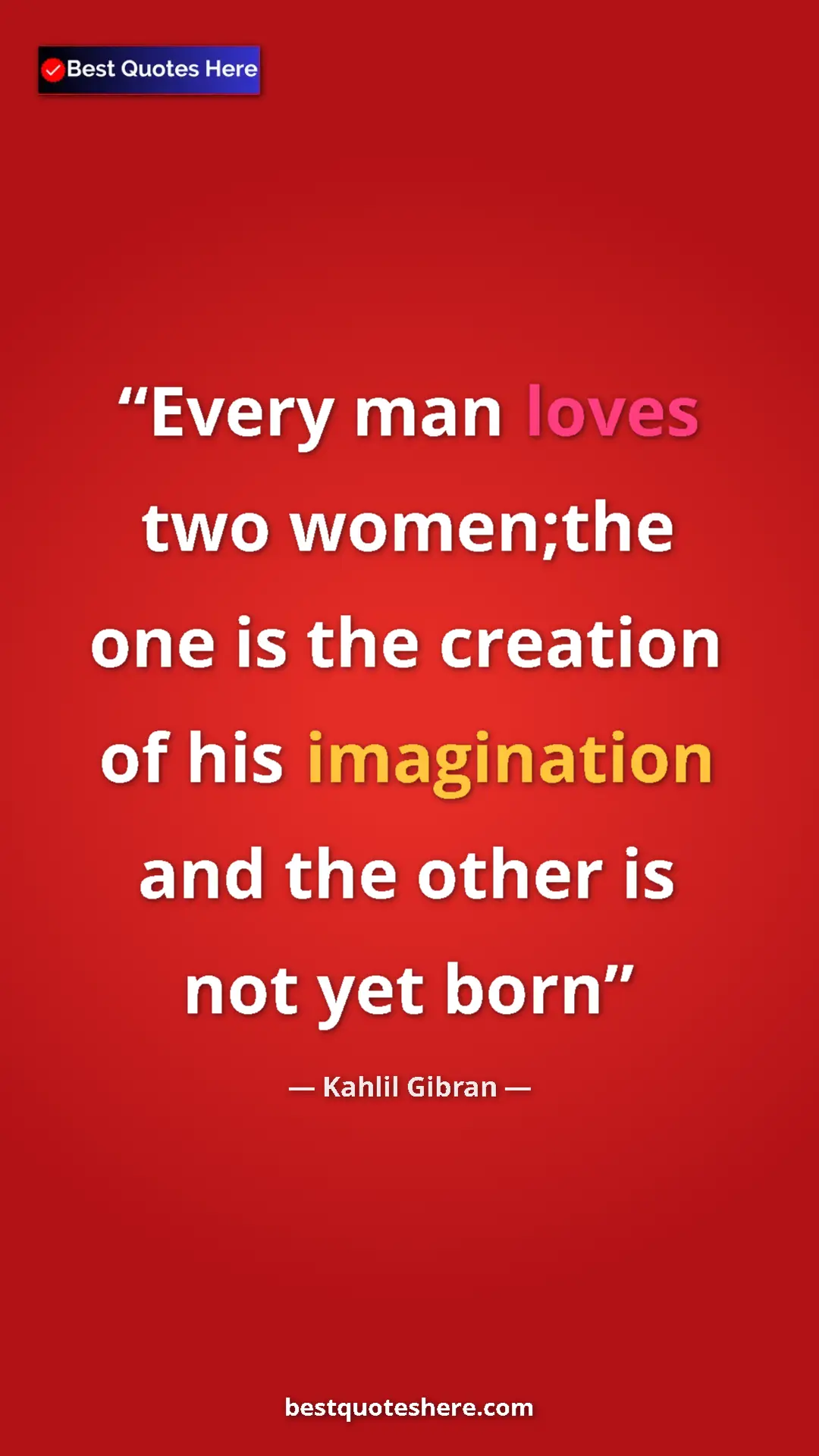 Pinterest quote poster by Kahlil Gibran: "Every man loves two women;the one is the creation of his..."