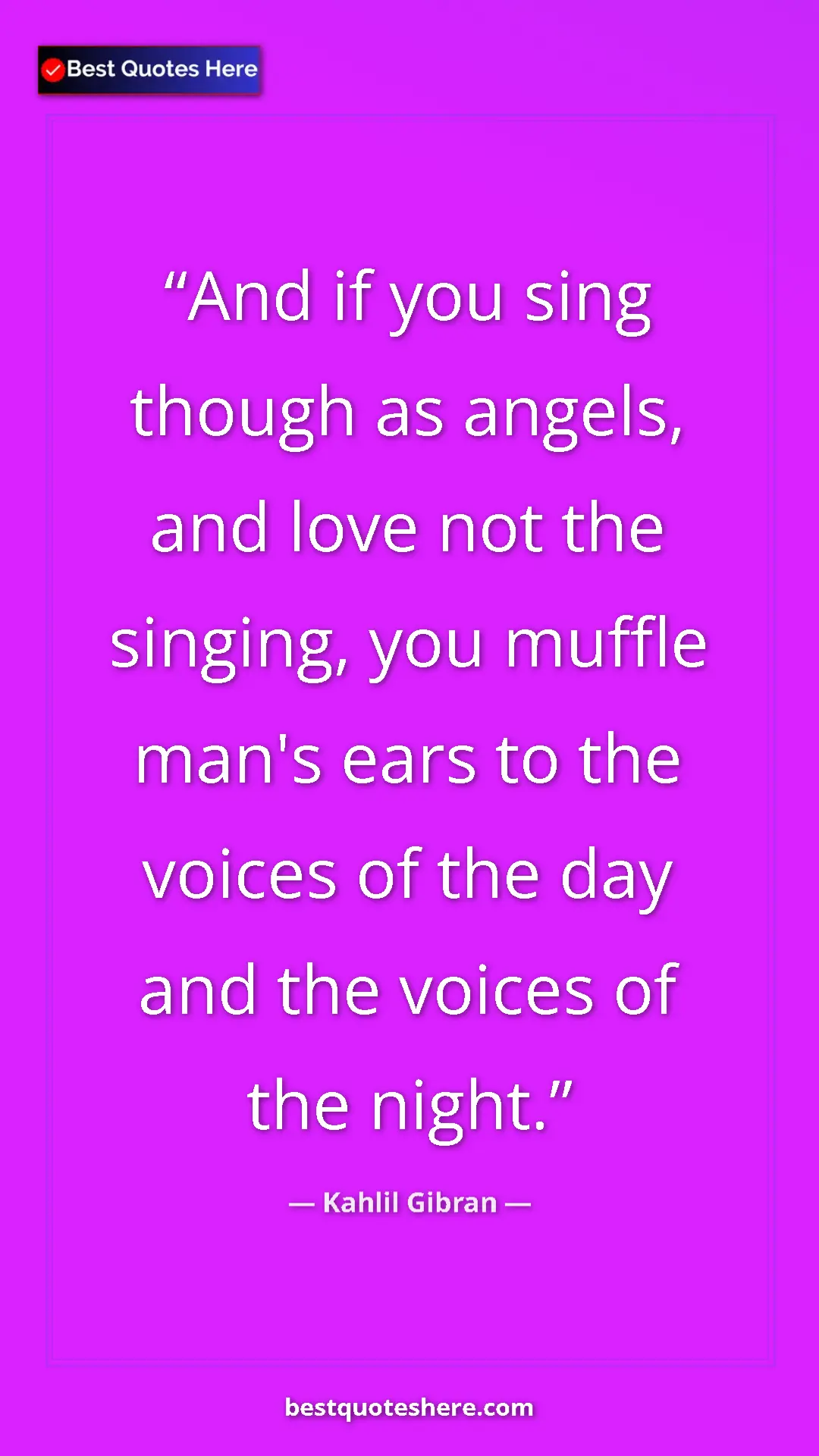 Pinterest quote poster by Kahlil Gibran: "And if you sing though as angels, and love not the singing,..."