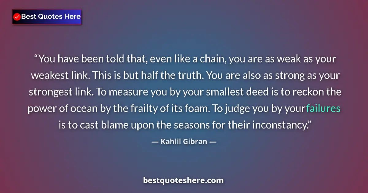 Quote by Kahlil Gibran: You have been told that, even like a chain, you ar