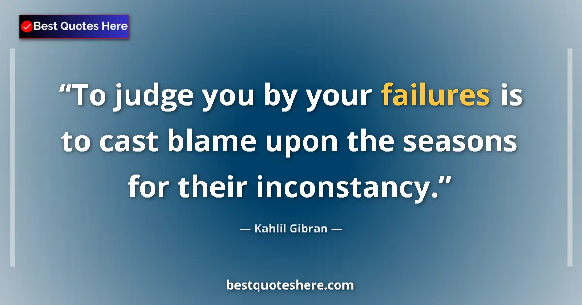 Quote by Kahlil Gibran: To judge you by your failures is to cast blame upon the seasons for their inconstancy....