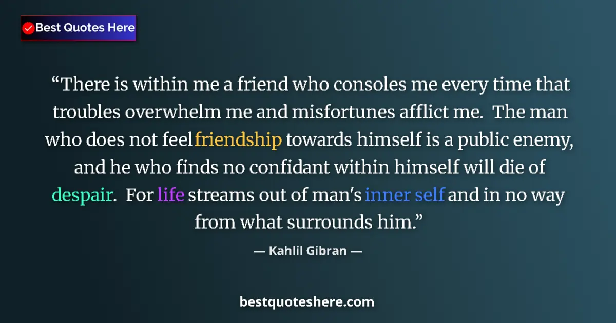 Quote by Kahlil Gibran: There is within me a friend who consoles me every 