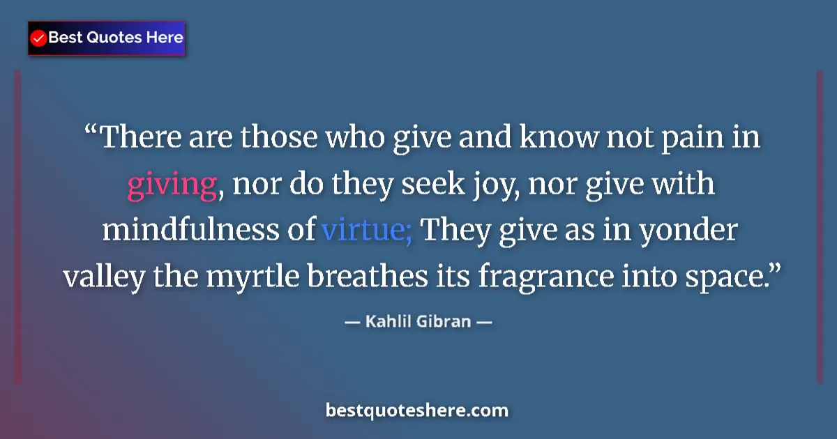 Quote by Kahlil Gibran: There are those who give and know not pain in giving, nor do they seek joy, nor give with mindfulnes...