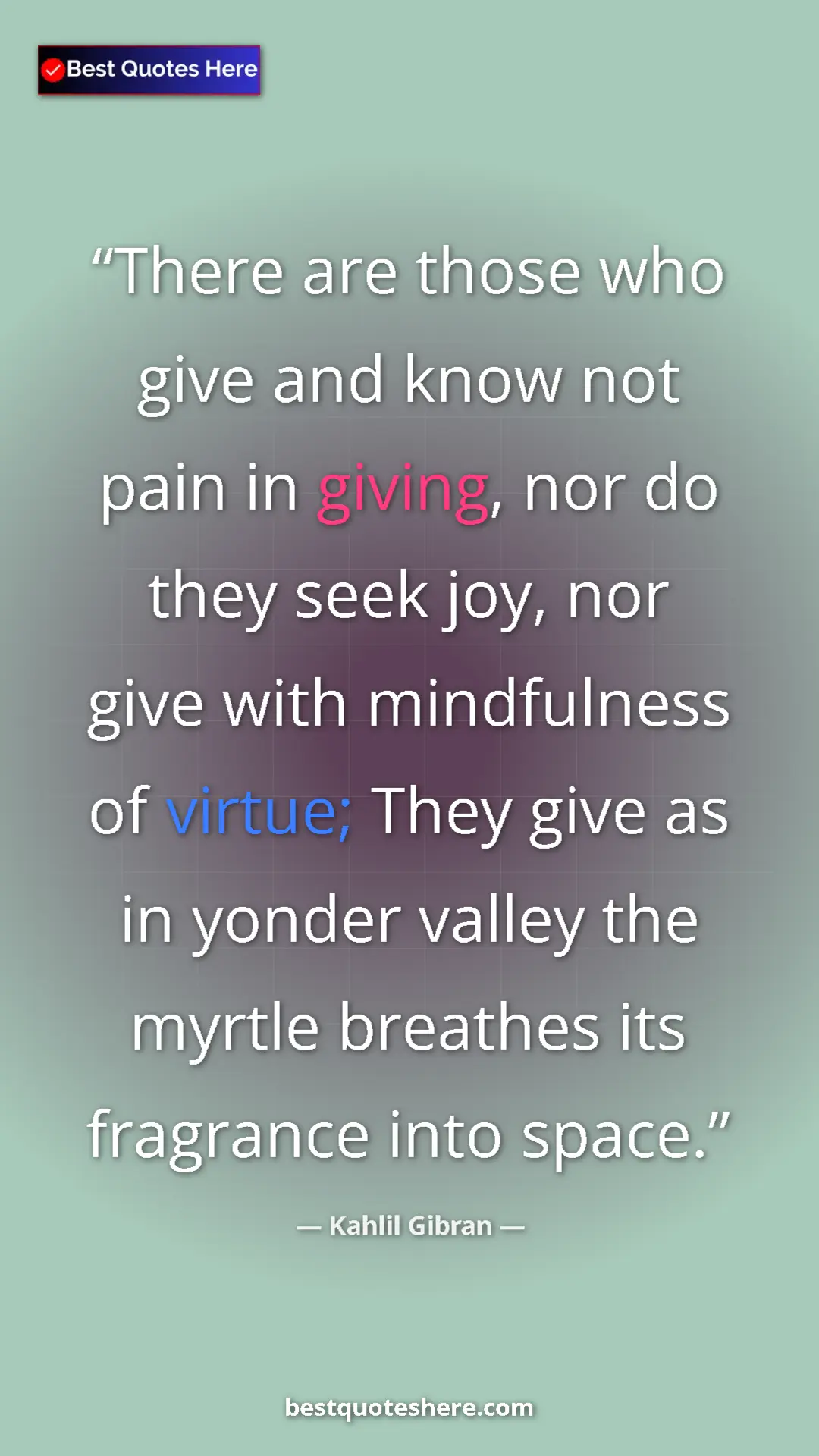 Pinterest quote poster by Kahlil Gibran: "There are those who give and know not pain in giving, nor..."