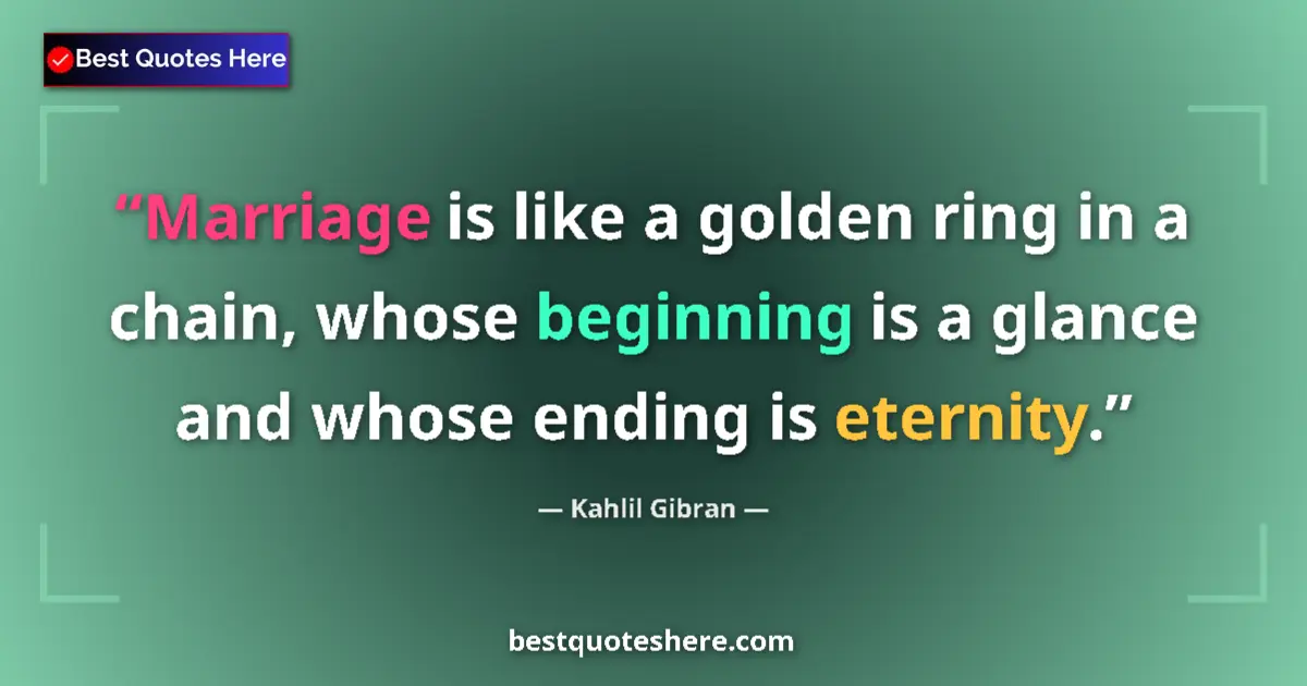 Quote by Kahlil Gibran: Marriage is like a golden ring in a chain, whose beginning is a glance and whose ending is eternity....