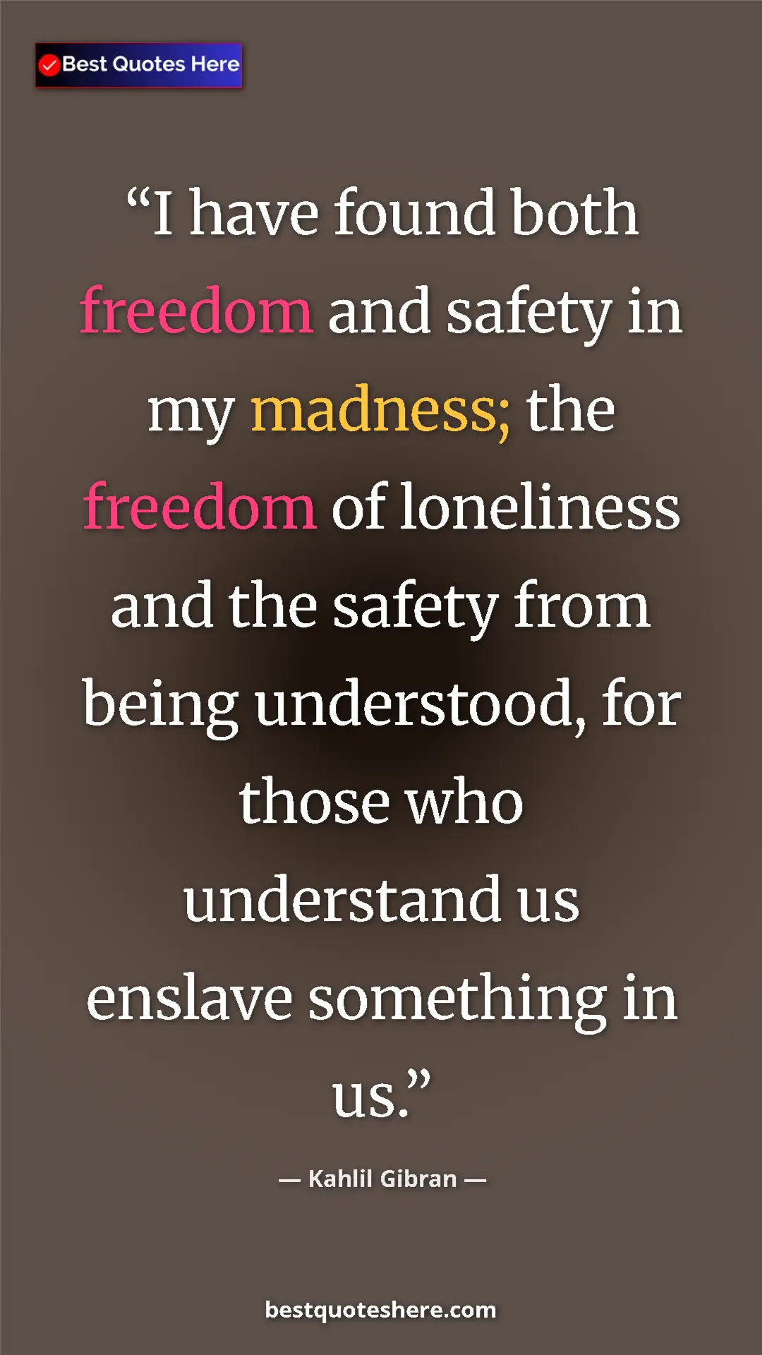 Pinterest quote poster by Kahlil Gibran: "I have found both freedom and safety in my madness; the..."