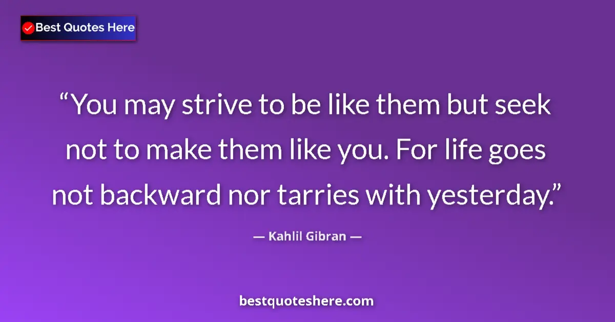 Kahlil Gibran quote: "You may strive to be like them but seek not to make them..."