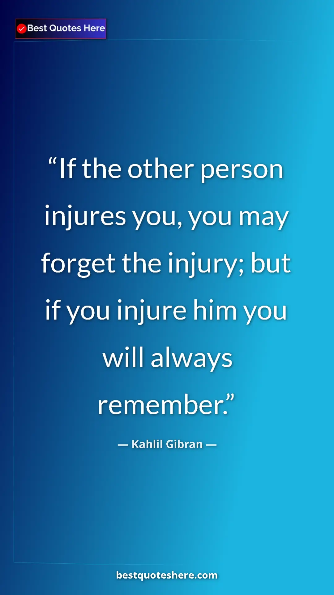 Pinterest quote poster by Kahlil Gibran: "If the other person injures you, you may forget the injury;..."