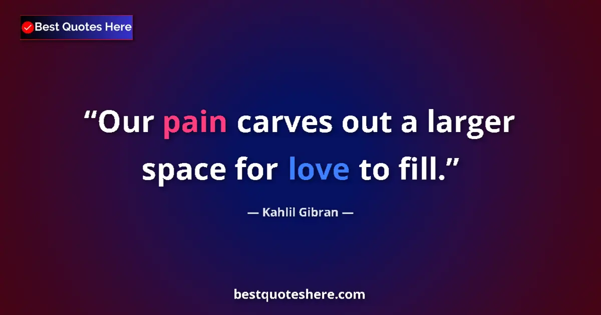 Image for the quote by Khalil Gibran: Our pain carves out a larger space for love to fill....