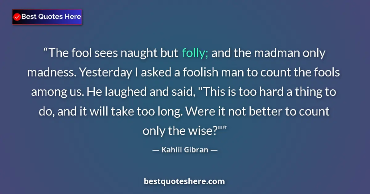 Kahlil Gibran Quote: "The fool sees naught but folly; and the madman only..." Kahlil Gibran quote: "The fool sees naught but folly; and the madman only..."
