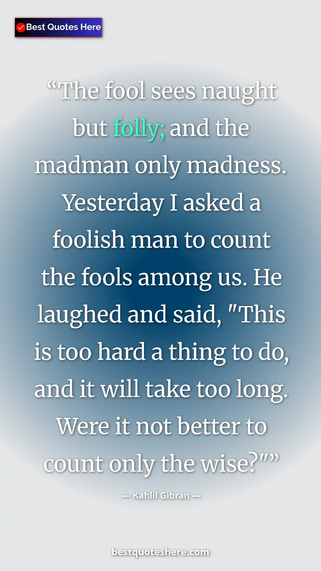 Kahlil Gibran Quote Card: "The fool sees naught but folly; and the madman only..." Pinterest quote poster by Kahlil Gibran: "The fool sees naught but folly; and the madman only..."