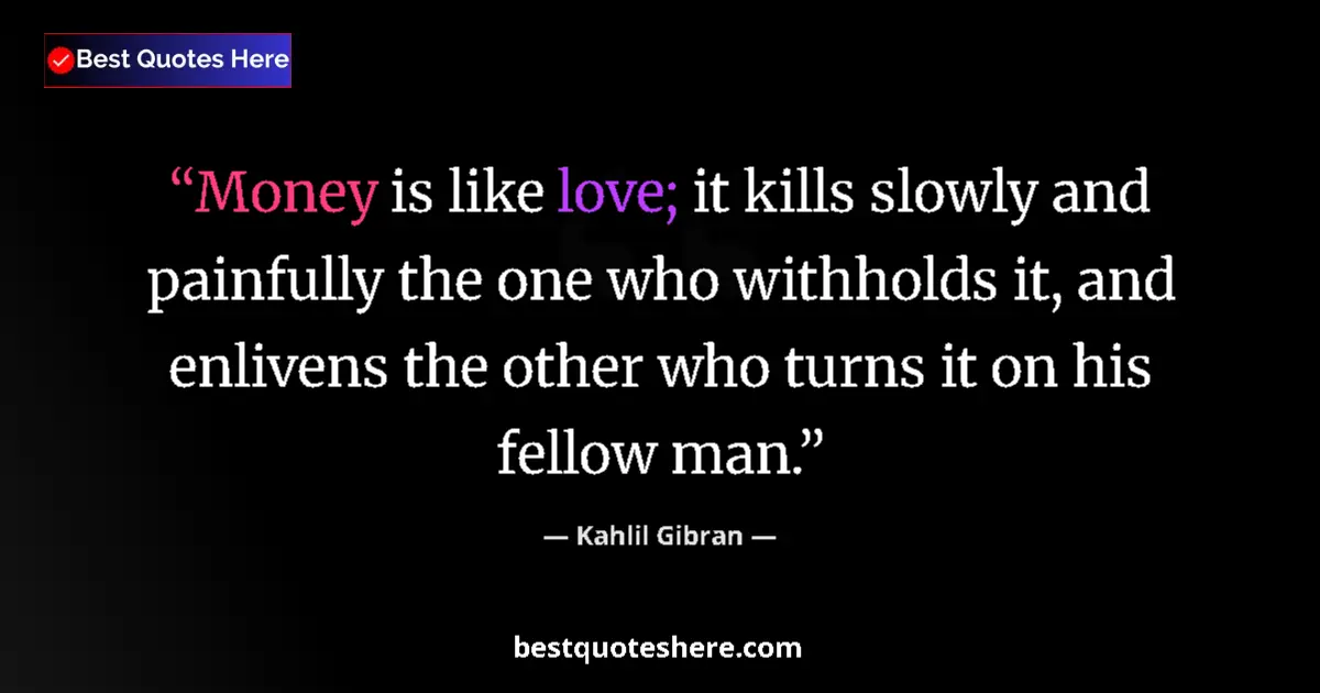 Quote by Kahlil Gibran: Money is like love; it kills slowly and painfully the one who withholds it, and enlivens the other w...