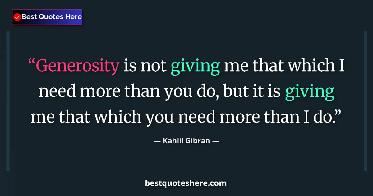Quote by Kahlil Gibran: Generosity is not giving me that which I need more than you do, but it is giving me that which you n...