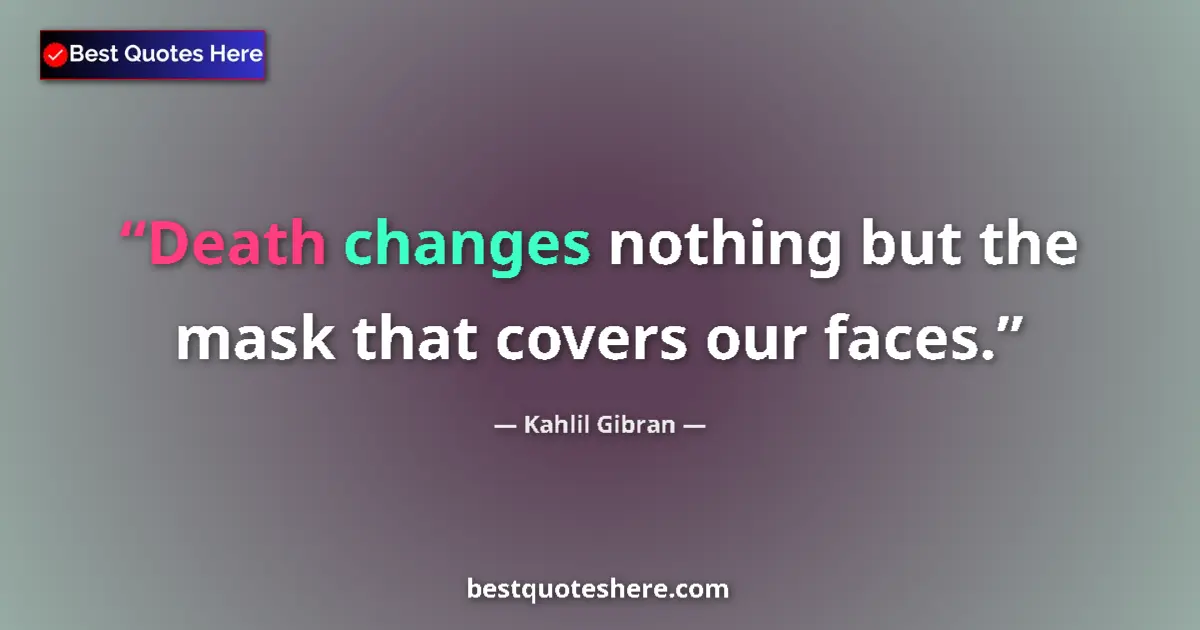 Quote by Kahlil Gibran: Death changes nothing but the mask that covers our faces....