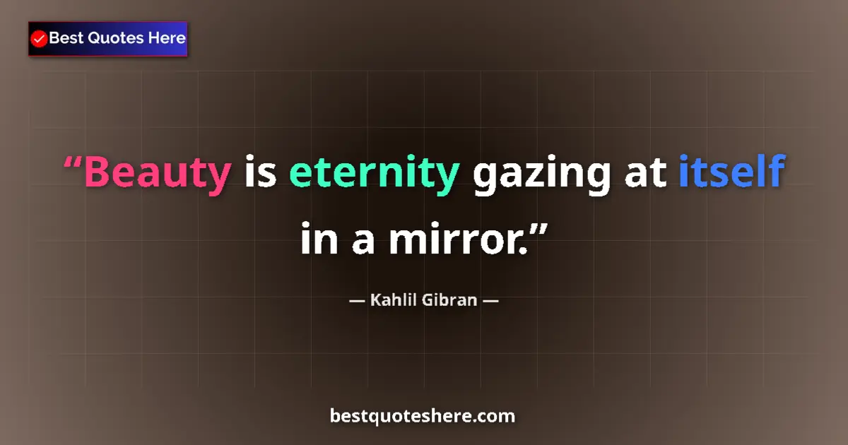 Quote by Kahlil Gibran: Beauty is eternity gazing at itself in a mirror....