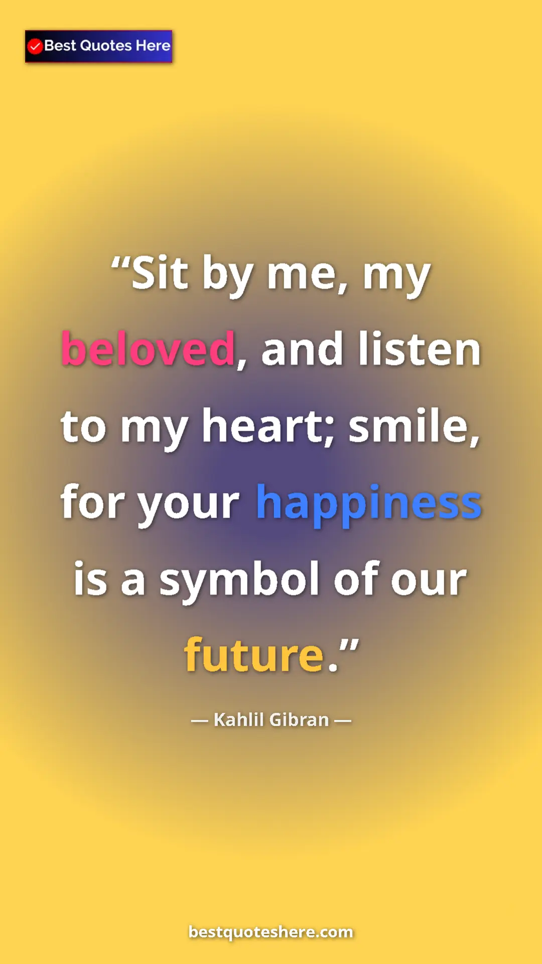 Pinterest quote poster by Kahlil Gibran: "Sit by me, my beloved, and listen to my heart; smile, for..."