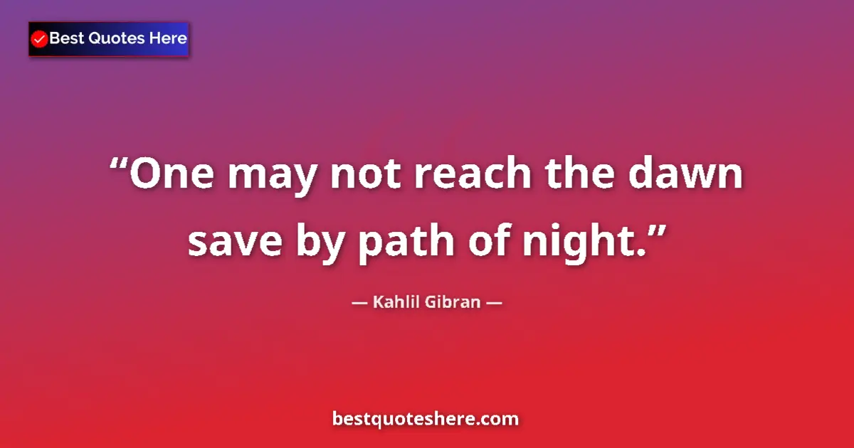 Kahlil Gibran quote: "One may not reach the dawn save by path of night."