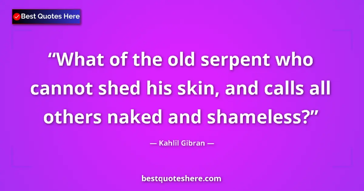 Kahlil Gibran quote: "What of the old serpent who cannot shed his skin, and calls..."